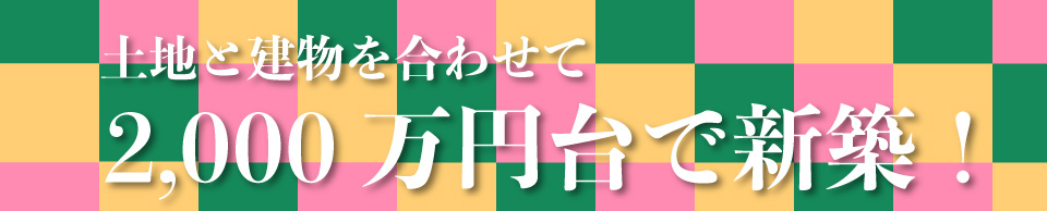 土地と建物を合わせて2,000万円台で新築！